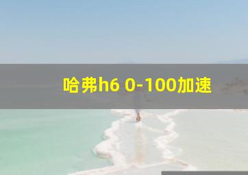 哈弗h6 0-100加速